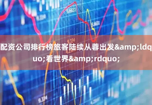 配资公司排行榜旅客陆续从蓉出发&ldquo;看世界&rdquo;