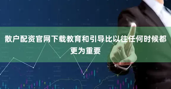 散户配资官网下载教育和引导比以往任何时候都更为重要