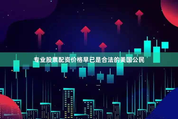 专业股票配资价格早已是合法的美国公民