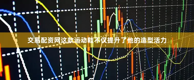 交易配资网这款运动鞋不仅提升了他的造型活力