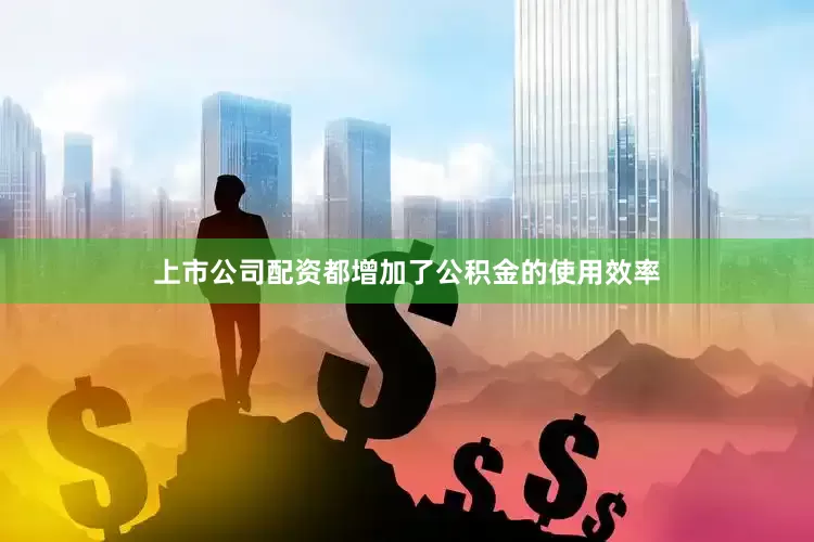 上市公司配资都增加了公积金的使用效率