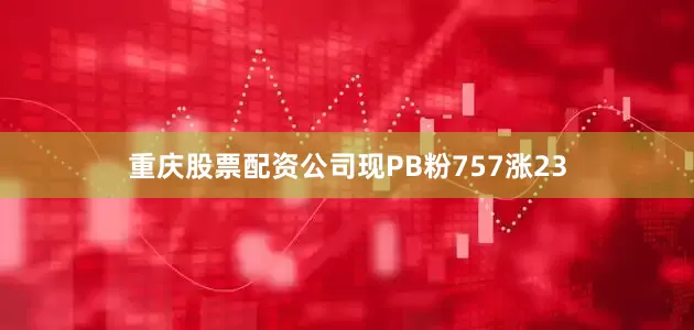 重庆股票配资公司现PB粉757涨23