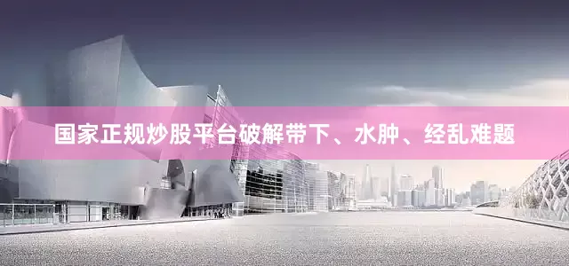 国家正规炒股平台破解带下、水肿、经乱难题