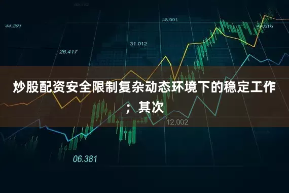 炒股配资安全限制复杂动态环境下的稳定工作；其次