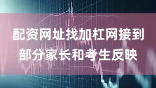 配资网址找加杠网接到部分家长和考生反映