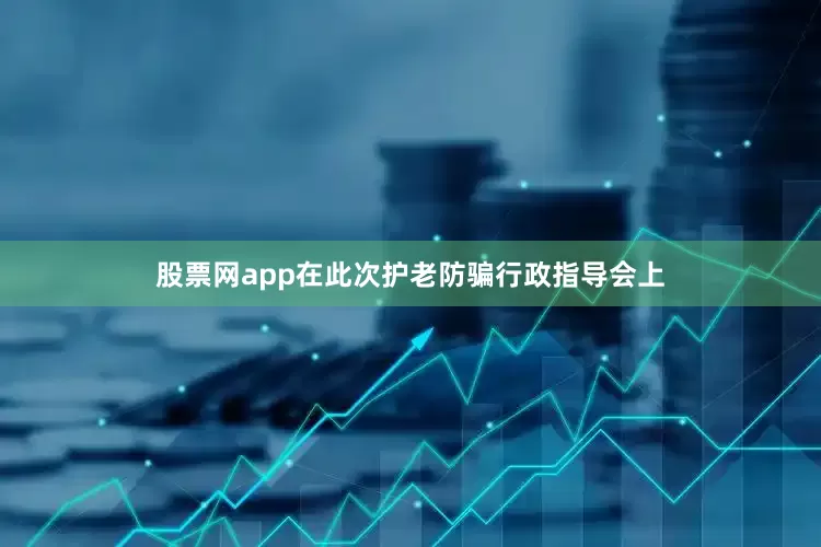 股票网app　　在此次护老防骗行政指导会上