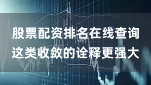 股票配资排名在线查询这类收敛的诠释更强大