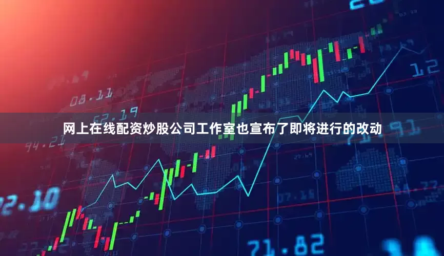 网上在线配资炒股公司工作室也宣布了即将进行的改动