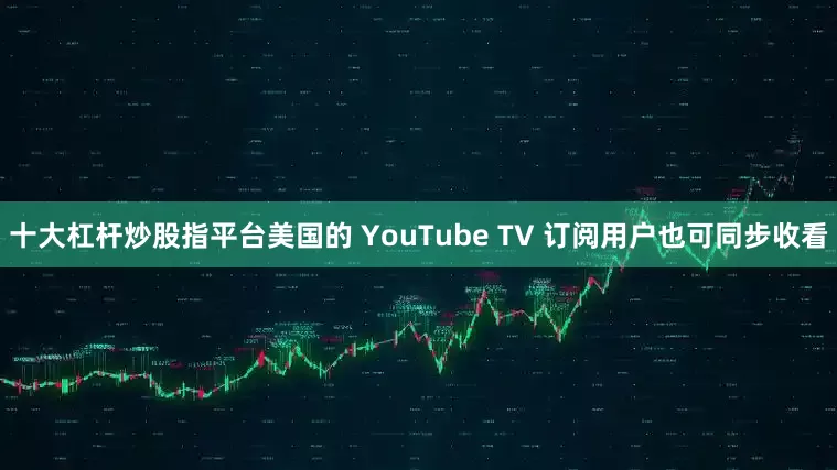 十大杠杆炒股指平台美国的 YouTube TV 订阅用户也可同步收看