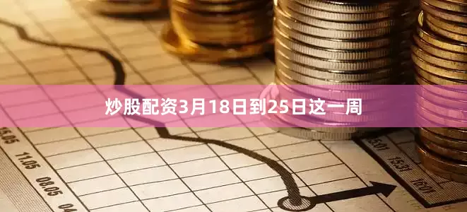 炒股配资3月18日到25日这一周