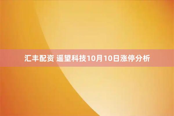 汇丰配资 遥望科技10月10日涨停分析