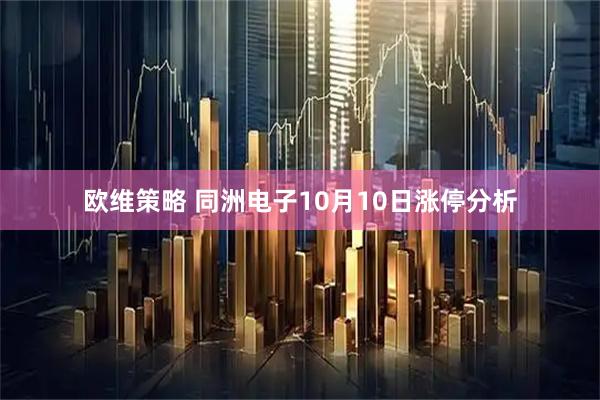 欧维策略 同洲电子10月10日涨停分析